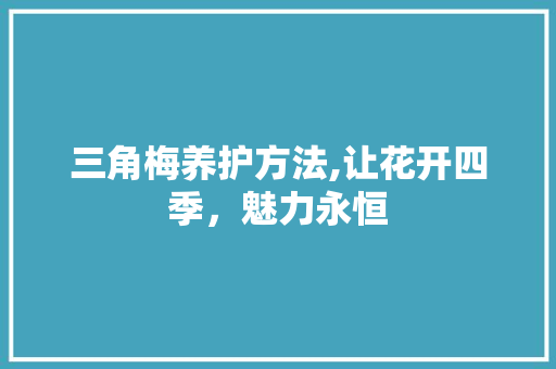 三角梅养护方法,让花开四季，魅力永恒