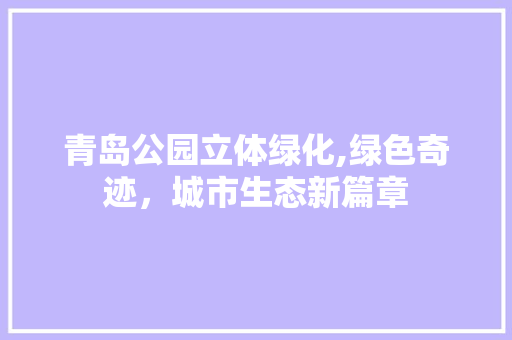 青岛公园立体绿化,绿色奇迹，城市生态新篇章