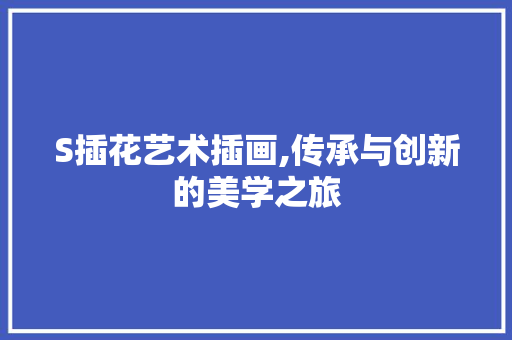 S插花艺术插画,传承与创新的美学之旅