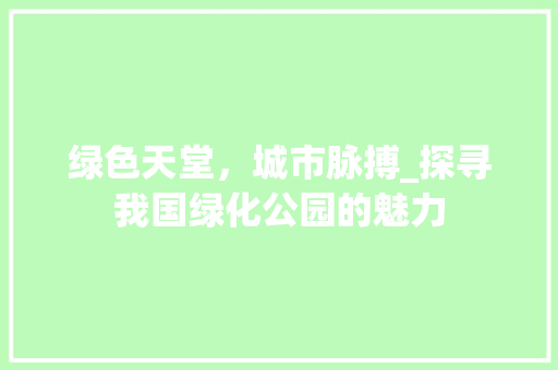 绿色天堂，城市脉搏_探寻我国绿化公园的魅力 花卉育苗