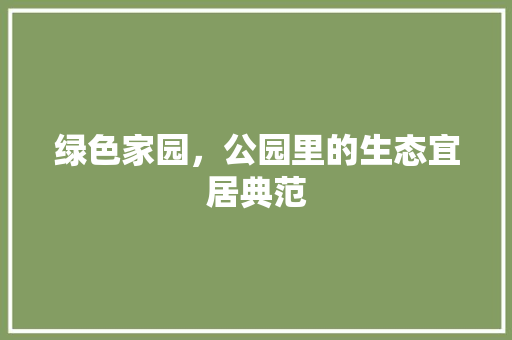 绿色家园，公园里的生态宜居典范