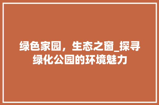 绿色家园，生态之窗_探寻绿化公园的环境魅力
