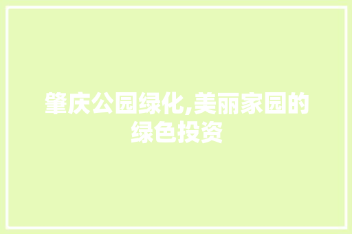 肇庆公园绿化,美丽家园的绿色投资