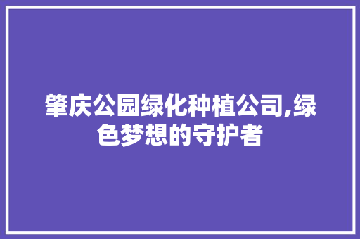 肇庆公园绿化种植公司,绿色梦想的守护者