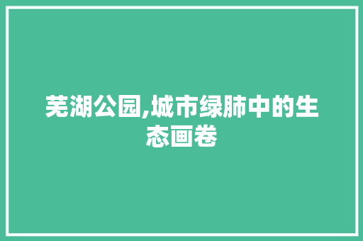 芜湖公园,城市绿肺中的生态画卷