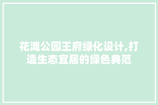 花滩公园王府绿化设计,打造生态宜居的绿色典范