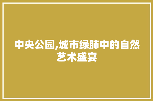 中央公园,城市绿肺中的自然艺术盛宴