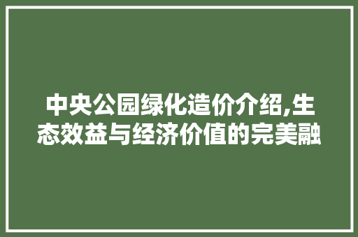 中央公园绿化造价介绍,生态效益与经济价值的完美融合