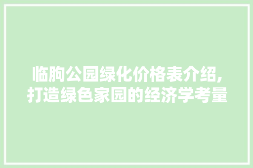 临朐公园绿化价格表介绍,打造绿色家园的经济学考量 无土育苗