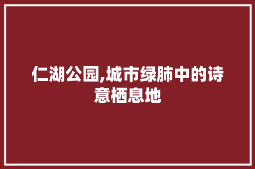 仁湖公园,城市绿肺中的诗意栖息地