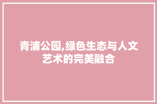 青浦公园,绿色生态与人文艺术的完美融合