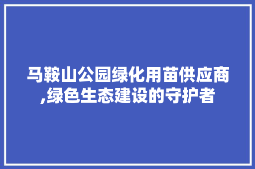 马鞍山公园绿化用苗供应商,绿色生态建设的守护者