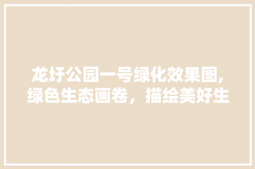 龙圩公园一号绿化效果图,绿色生态画卷，描绘美好生活