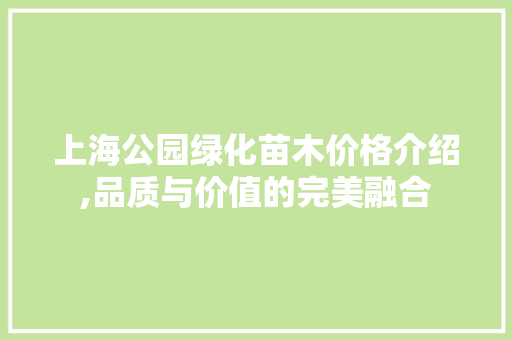上海公园绿化苗木价格介绍,品质与价值的完美融合