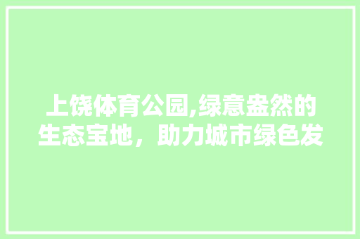上饶体育公园,绿意盎然的生态宝地，助力城市绿色发展