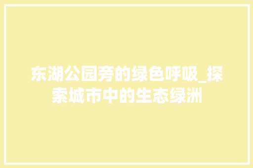 东湖公园旁的绿色呼吸_探索城市中的生态绿洲