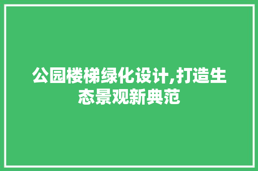 公园楼梯绿化设计,打造生态景观新典范