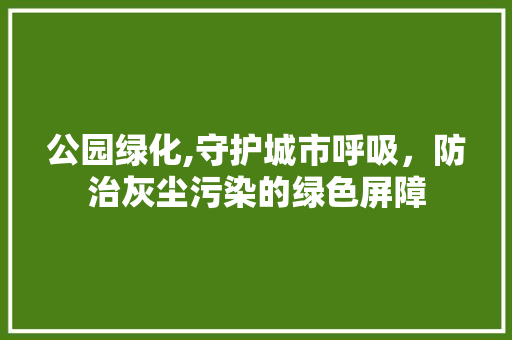 公园绿化,守护城市呼吸，防治灰尘污染的绿色屏障