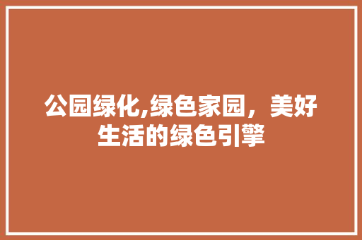 公园绿化,绿色家园，美好生活的绿色引擎