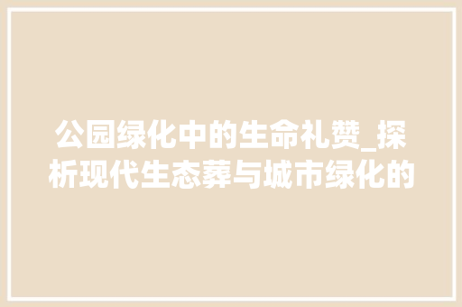 公园绿化中的生命礼赞_探析现代生态葬与城市绿化的和谐共生