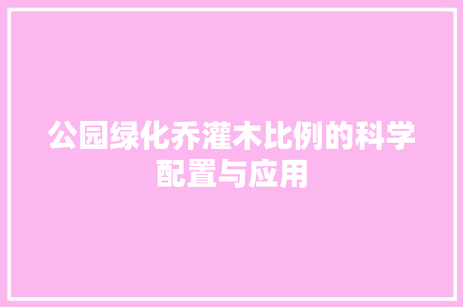 公园绿化乔灌木比例的科学配置与应用