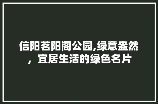 信阳茗阳阁公园,绿意盎然，宜居生活的绿色名片