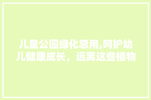 儿童公园绿化忌用,呵护幼儿健康成长，远离这些植物