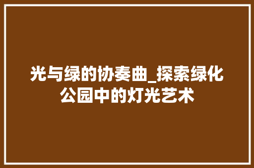 光与绿的协奏曲_探索绿化公园中的灯光艺术