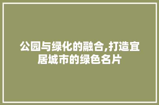 公园与绿化的融合,打造宜居城市的绿色名片