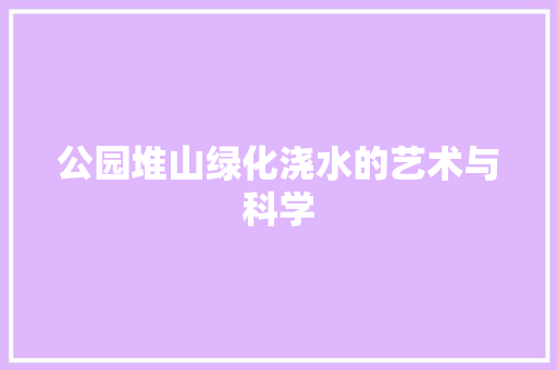 公园堆山绿化浇水的艺术与科学