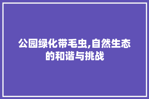 公园绿化带毛虫,自然生态的和谐与挑战
