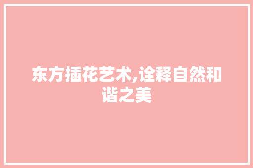 东方插花艺术,诠释自然和谐之美