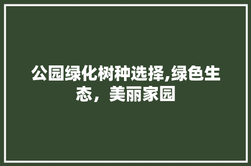 公园绿化树种选择,绿色生态，美丽家园