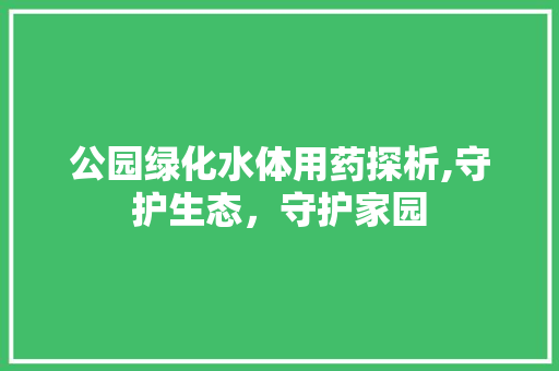 公园绿化水体用药探析,守护生态，守护家园