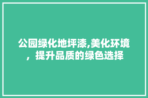 公园绿化地坪漆,美化环境，提升品质的绿色选择