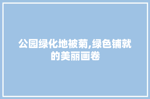 公园绿化地被菊,绿色铺就的美丽画卷