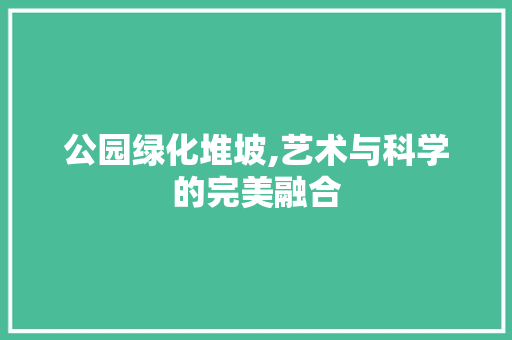 公园绿化堆坡,艺术与科学的完美融合