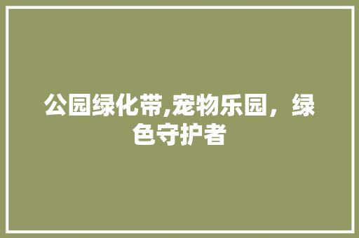 公园绿化带,宠物乐园，绿色守护者