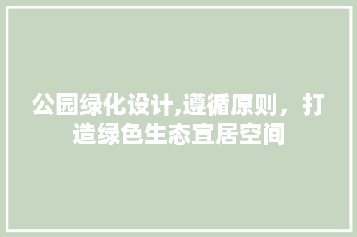 公园绿化设计,遵循原则，打造绿色生态宜居空间