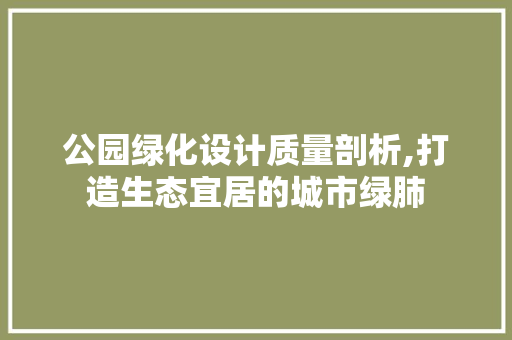 公园绿化设计质量剖析,打造生态宜居的城市绿肺