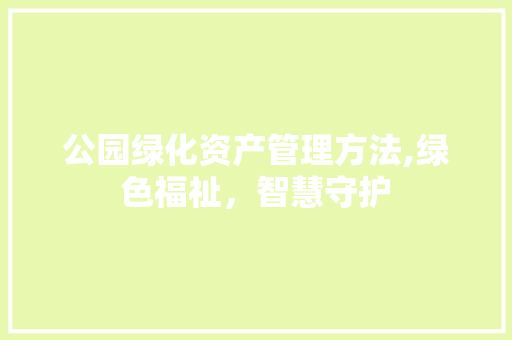 公园绿化资产管理方法,绿色福祉，智慧守护