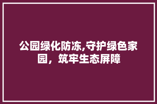 公园绿化防冻,守护绿色家园，筑牢生态屏障
