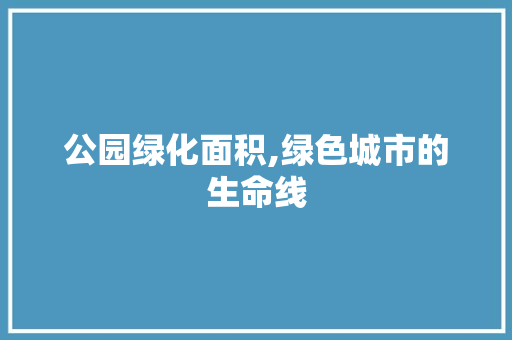 公园绿化面积,绿色城市的生命线