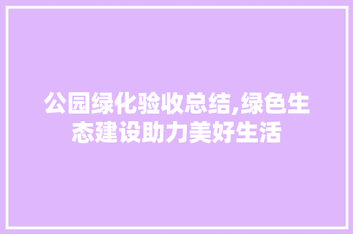 公园绿化验收总结,绿色生态建设助力美好生活