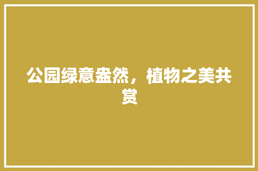 公园绿意盎然，植物之美共赏