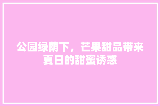 公园绿荫下，芒果甜品带来夏日的甜蜜诱惑