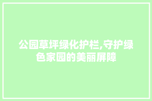 公园草坪绿化护栏,守护绿色家园的美丽屏障