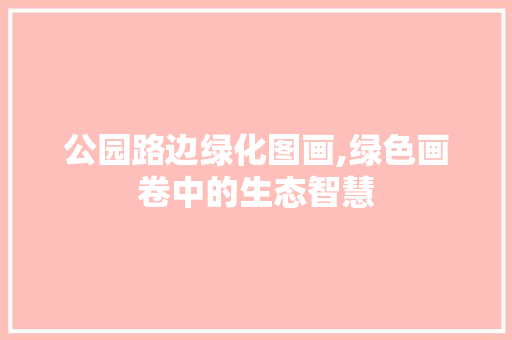 公园路边绿化图画,绿色画卷中的生态智慧