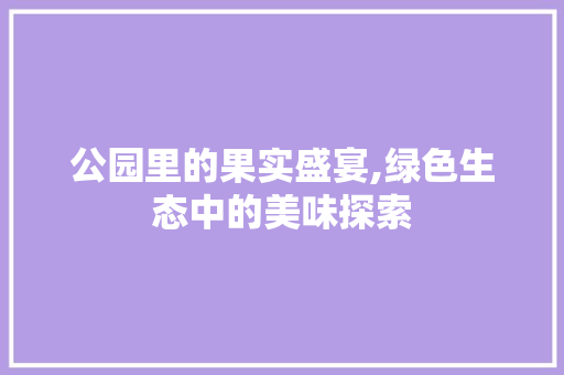 公园里的果实盛宴,绿色生态中的美味探索
