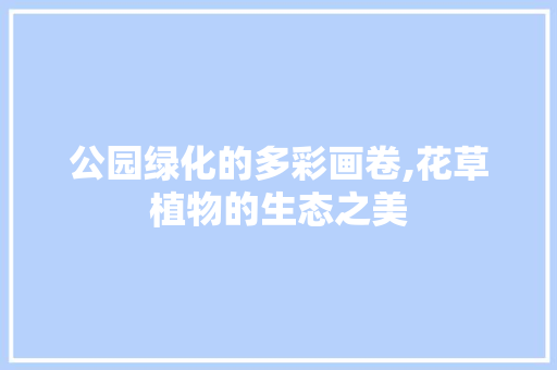 公园绿化的多彩画卷,花草植物的生态之美